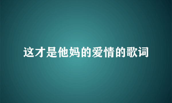 这才是他妈的爱情的歌词