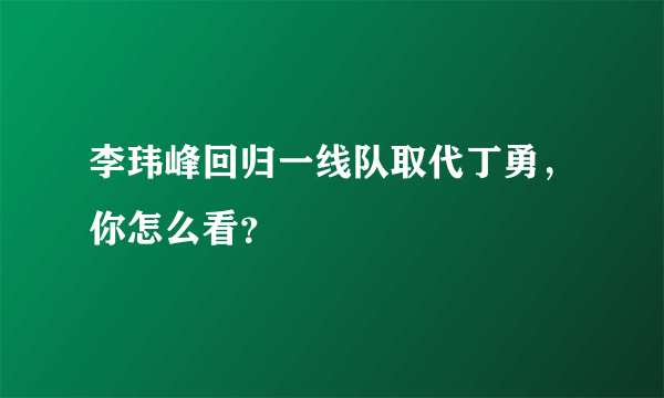 李玮峰回归一线队取代丁勇，你怎么看？