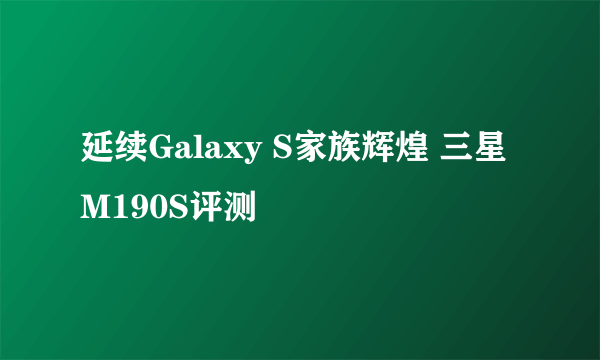 延续Galaxy S家族辉煌 三星M190S评测