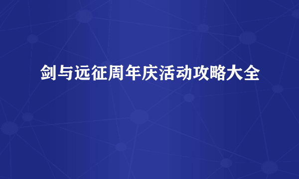 剑与远征周年庆活动攻略大全