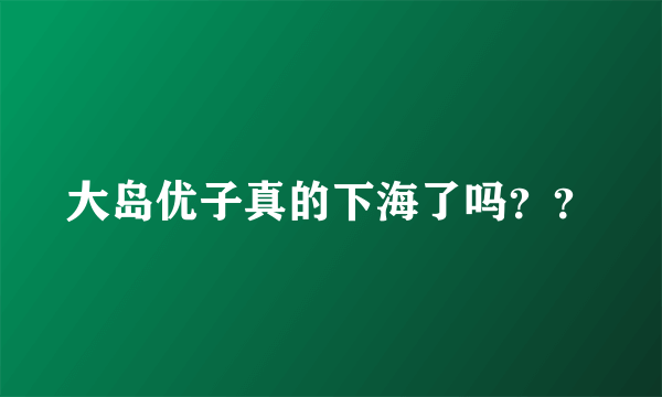 大岛优子真的下海了吗？？