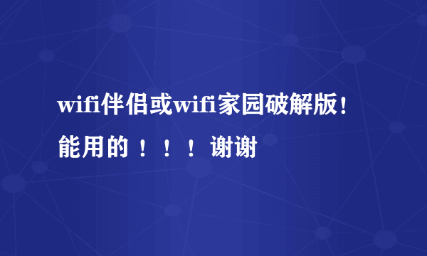 wifi伴侣或wifi家园破解版！能用的 ！！！谢谢