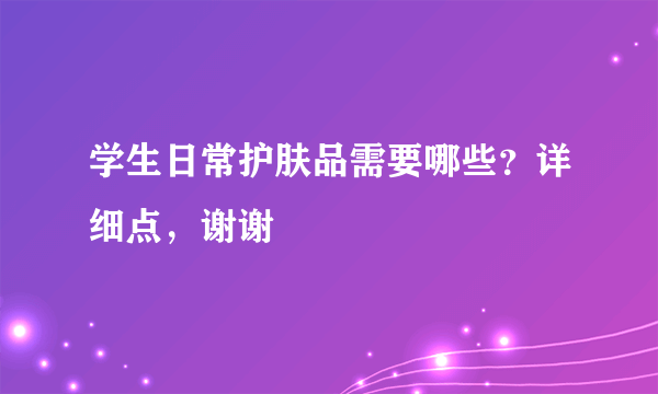 学生日常护肤品需要哪些？详细点，谢谢