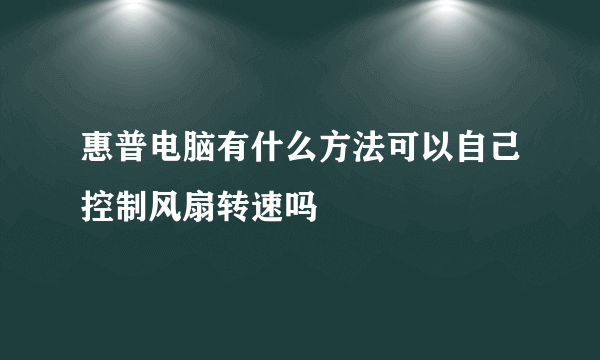 惠普电脑有什么方法可以自己控制风扇转速吗