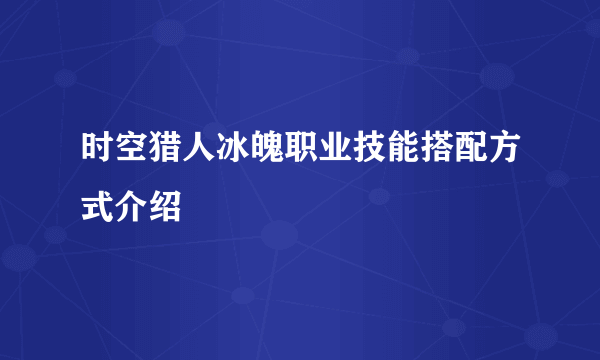 时空猎人冰魄职业技能搭配方式介绍