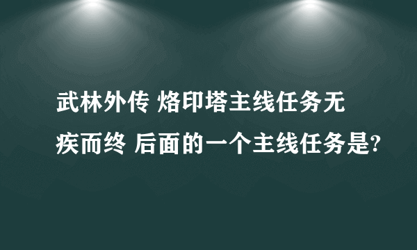 武林外传 烙印塔主线任务无疾而终 后面的一个主线任务是?