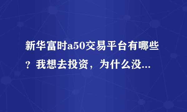 新华富时a50交易平台有哪些？我想去投资，为什么没人回答我？