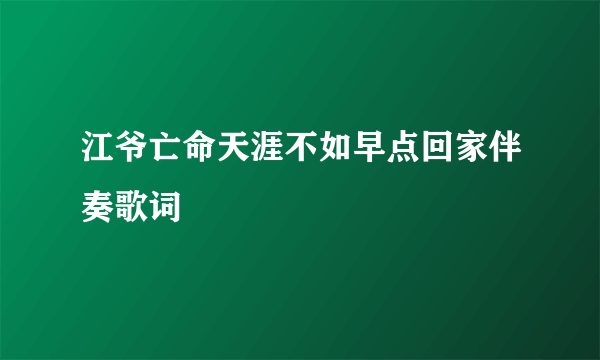 江爷亡命天涯不如早点回家伴奏歌词