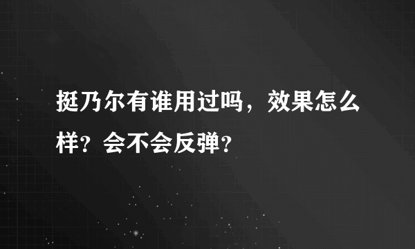 挺乃尔有谁用过吗，效果怎么样？会不会反弹？