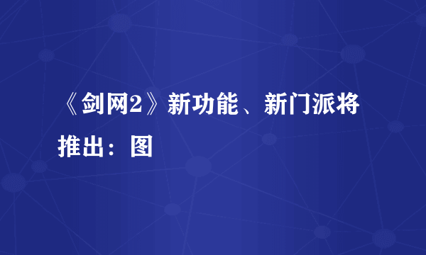 《剑网2》新功能、新门派将推出：图