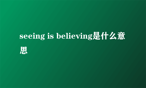 seeing is believing是什么意思