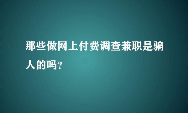 那些做网上付费调查兼职是骗人的吗？