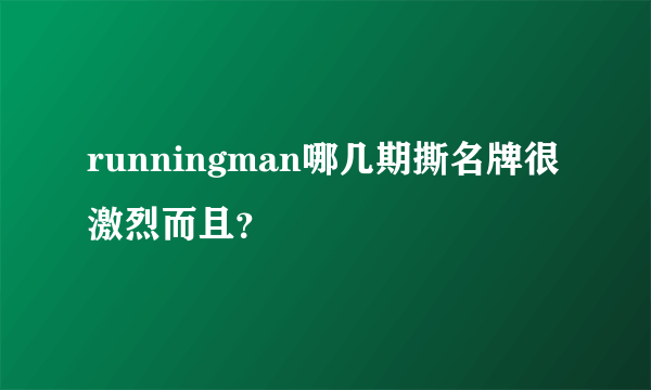 runningman哪几期撕名牌很激烈而且？