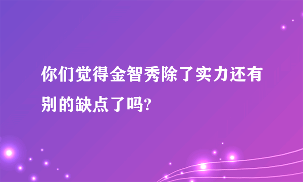 你们觉得金智秀除了实力还有别的缺点了吗?