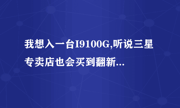 我想入一台I9100G,听说三星专卖店也会买到翻新机是真的吗?