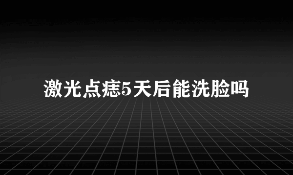 激光点痣5天后能洗脸吗