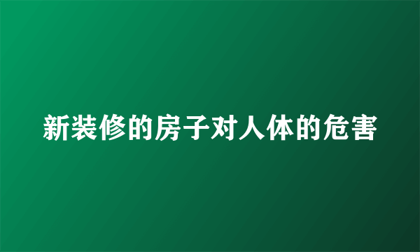 新装修的房子对人体的危害