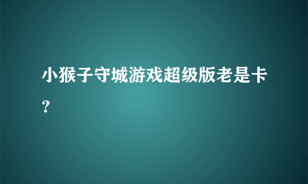 小猴子守城游戏超级版老是卡？