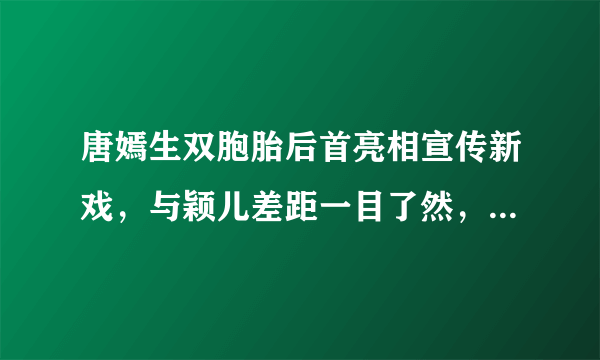 唐嫣生双胞胎后首亮相宣传新戏，与颖儿差距一目了然，嫁对人了