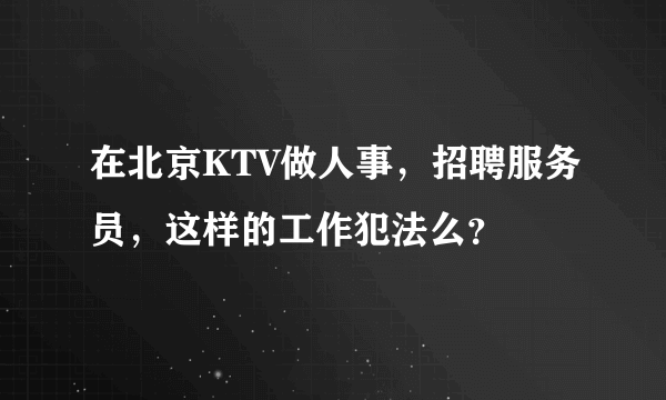 在北京KTV做人事，招聘服务员，这样的工作犯法么？