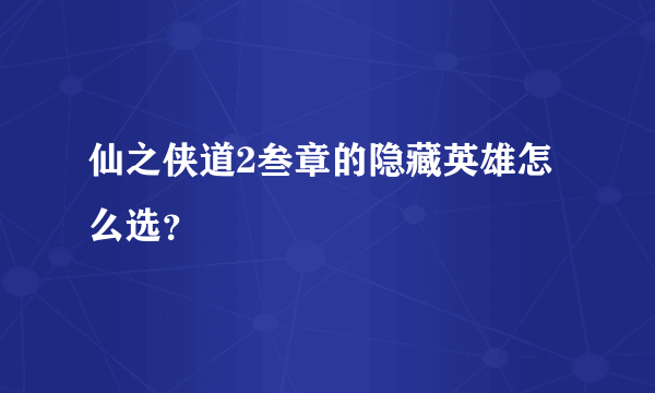 仙之侠道2叁章的隐藏英雄怎么选？