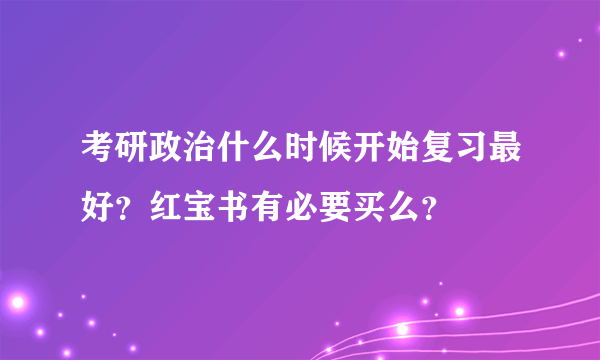 考研政治什么时候开始复习最好？红宝书有必要买么？