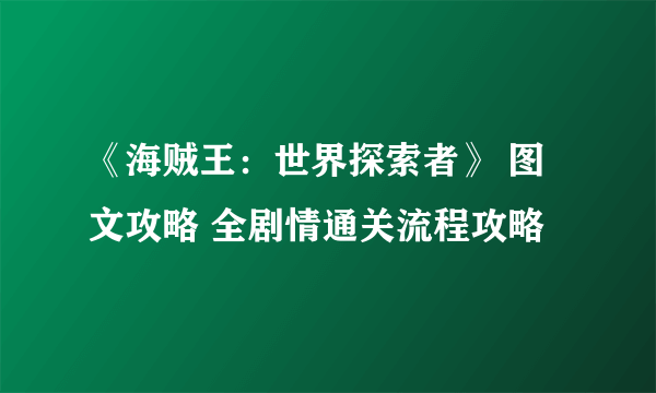 《海贼王：世界探索者》 图文攻略 全剧情通关流程攻略