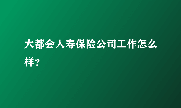 大都会人寿保险公司工作怎么样？