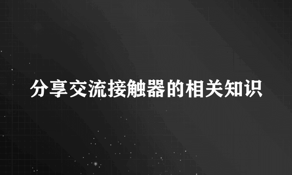 分享交流接触器的相关知识