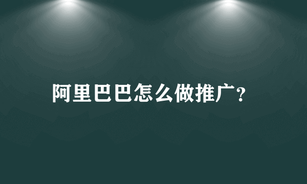 阿里巴巴怎么做推广？