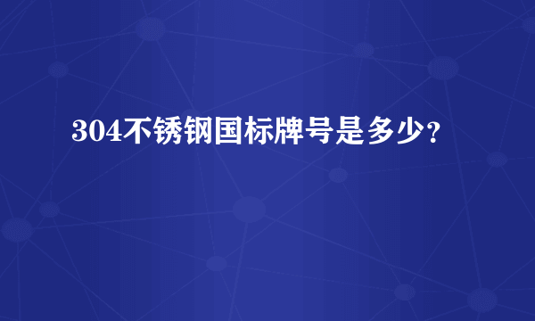 304不锈钢国标牌号是多少？