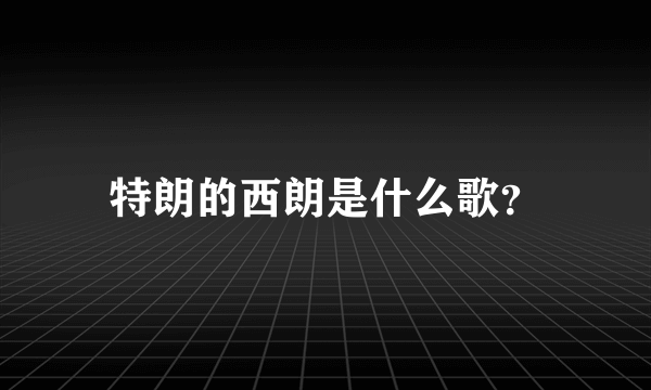 特朗的西朗是什么歌？