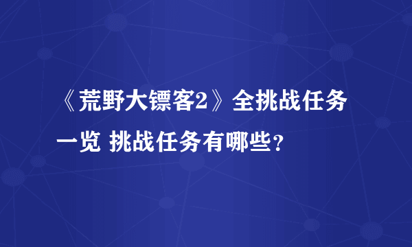 《荒野大镖客2》全挑战任务一览 挑战任务有哪些？