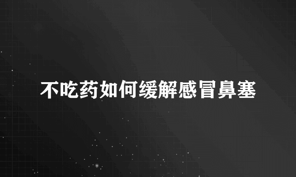 不吃药如何缓解感冒鼻塞