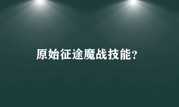 原始征途魔战技能？