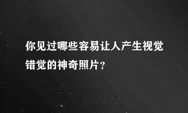 你见过哪些容易让人产生视觉错觉的神奇照片？