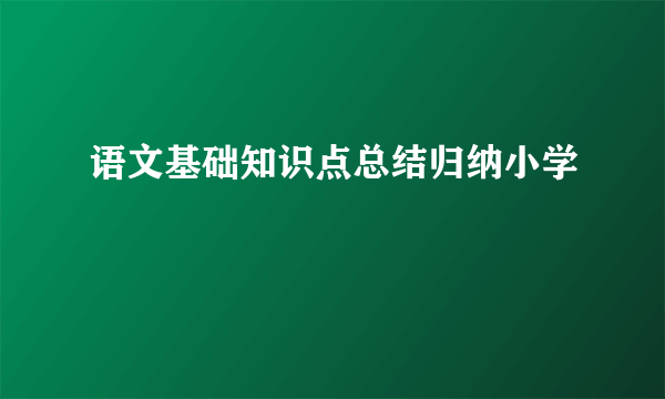 语文基础知识点总结归纳小学