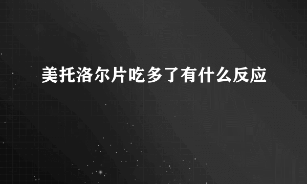 美托洛尔片吃多了有什么反应