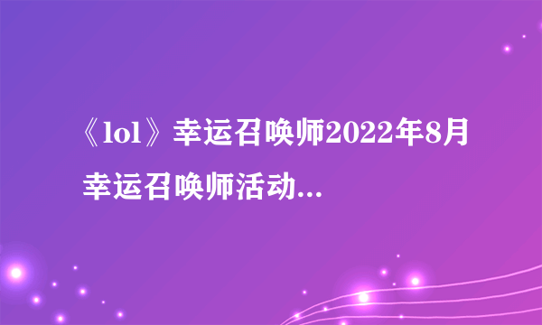 《lol》幸运召唤师2022年8月 幸运召唤师活动内容分享