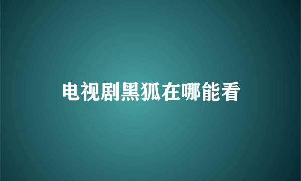 电视剧黑狐在哪能看