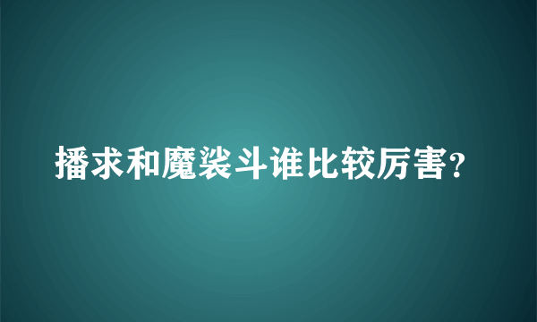 播求和魔裟斗谁比较厉害？