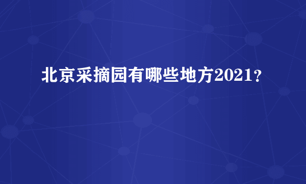 北京采摘园有哪些地方2021？