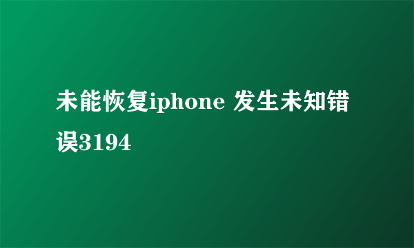 未能恢复iphone 发生未知错误3194