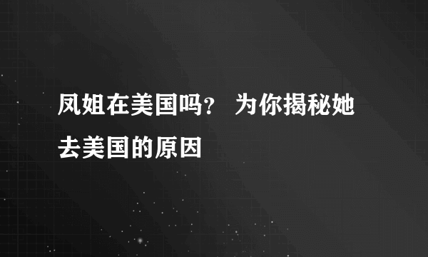 凤姐在美国吗？ 为你揭秘她去美国的原因