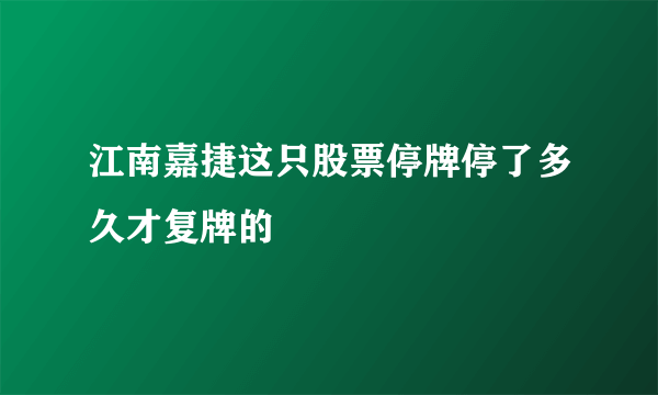 江南嘉捷这只股票停牌停了多久才复牌的