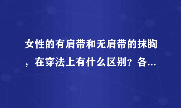 女性的有肩带和无肩带的抹胸，在穿法上有什么区别？各是穿在什么样的衣服里？