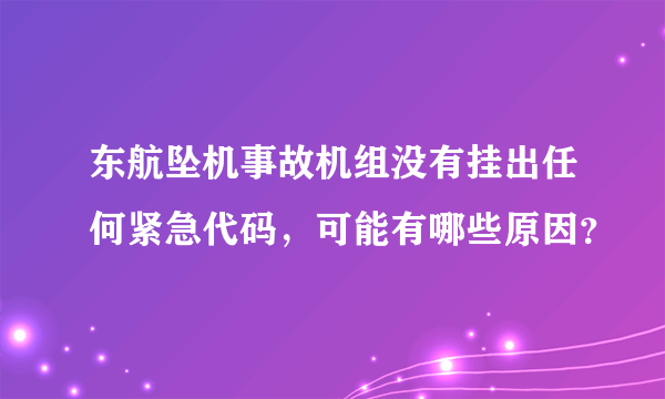 东航坠机事故机组没有挂出任何紧急代码，可能有哪些原因？