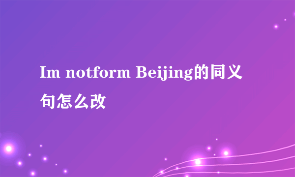 Im notform Beijing的同义句怎么改