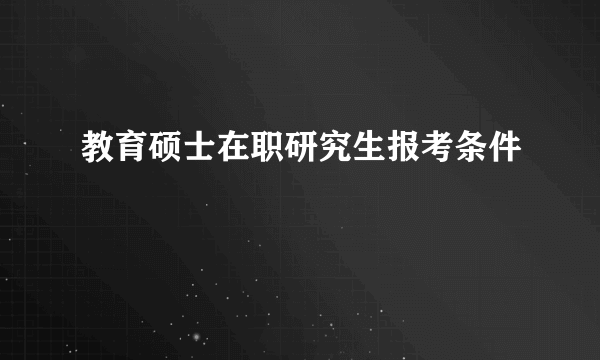 教育硕士在职研究生报考条件