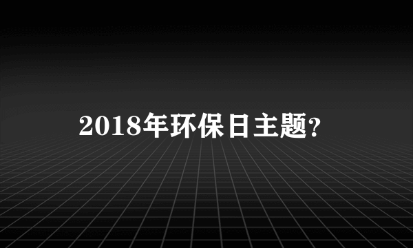 2018年环保日主题？